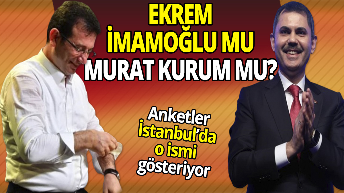 Ekrem İmamoğlu mu Murat Kurum mu? İstanbul'da o isim önde