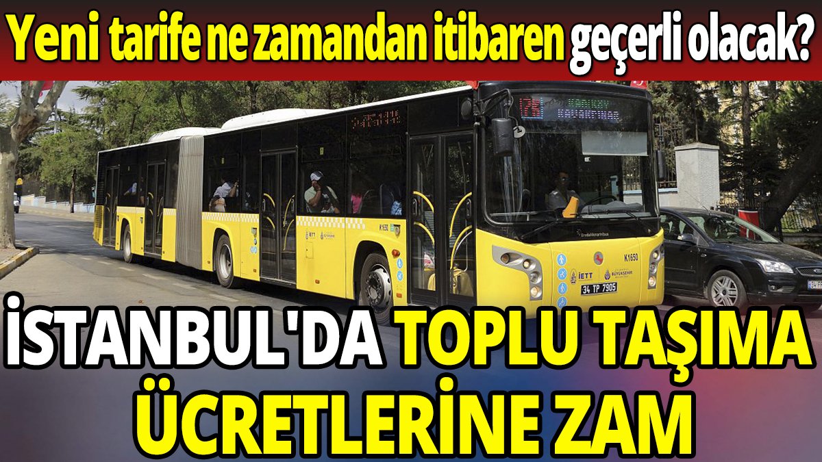 İstanbul'da toplu taşıma ücretlerine zam 'Yeni tarife ne zamandan itibaren geçerli olacak'