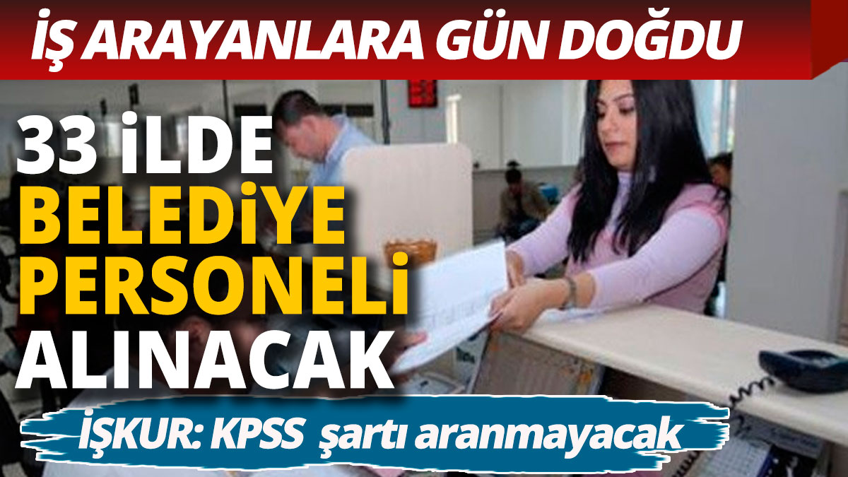 KPSS şartı aranmadan belediye çalışanı alınacak 33 ilde başvurular başladı