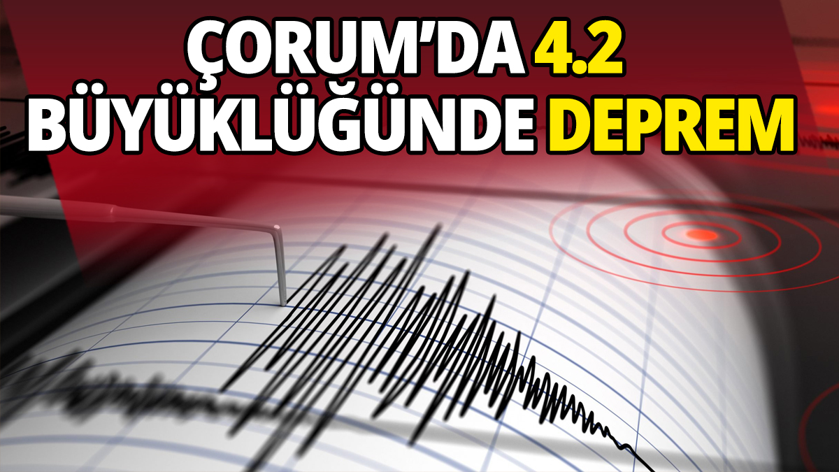 Çorum'da 4.2 büyüklüğünde deprem