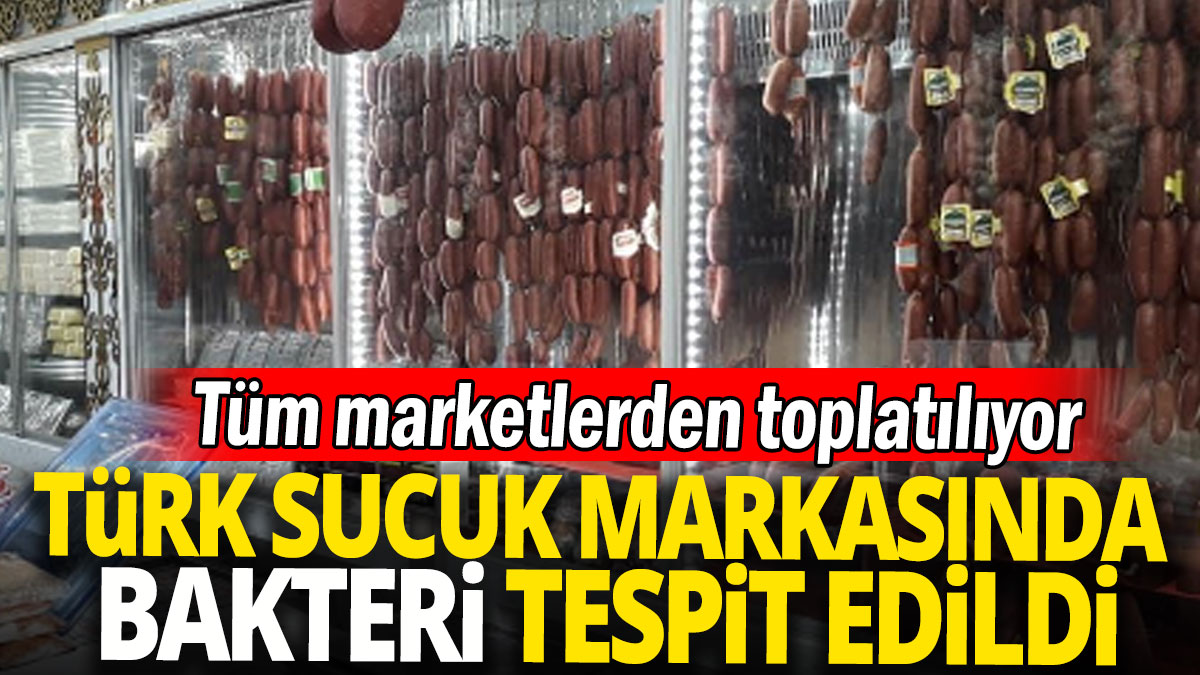 Türk sucuk markasında bakteri tespit edildi 'Tüm marketlerden toplatılıyor'