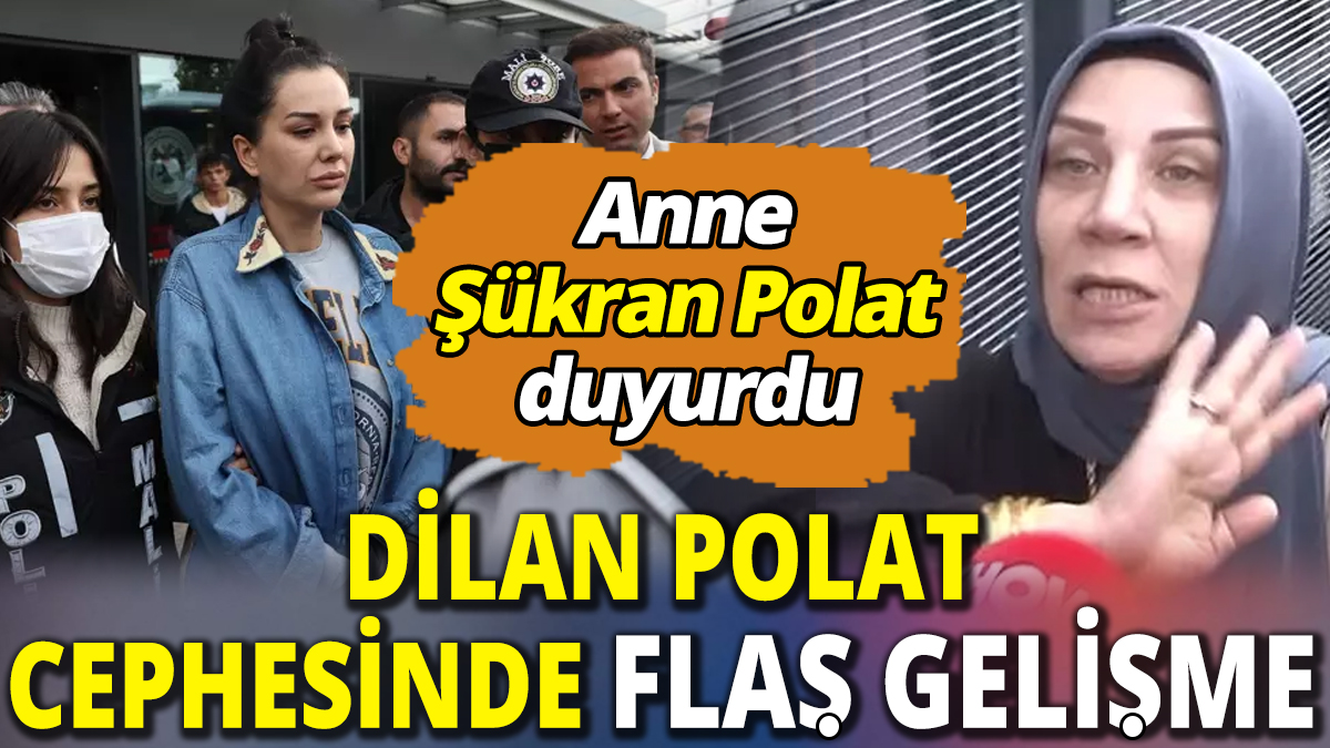Dilan Polat cephesinde flaş gelişme 'Anne Şükran Polat duyurdu'