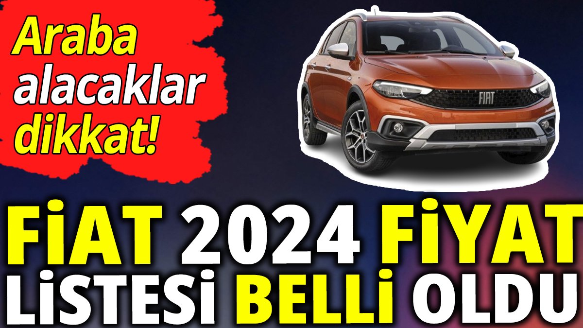 Fiat 2024 yılı fiyat listesi belli oldu 'Araba alacaklar dikkat'
