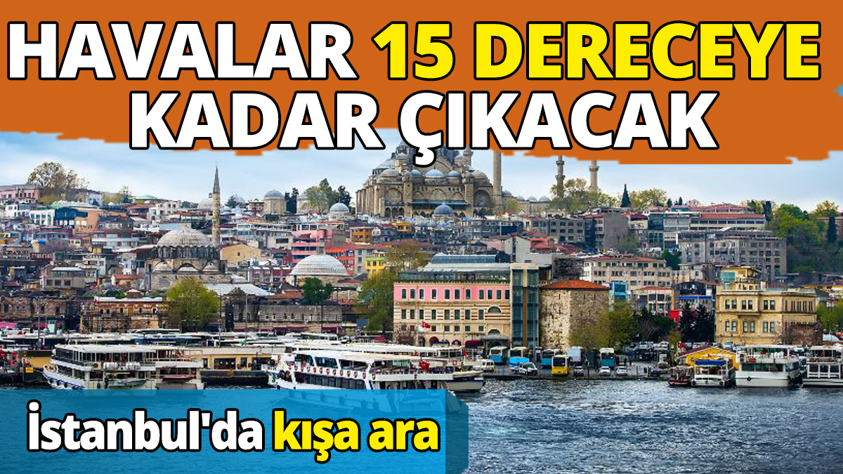 İstanbul'da kışa ara Havalar 15 dereceye kadar çıkacak