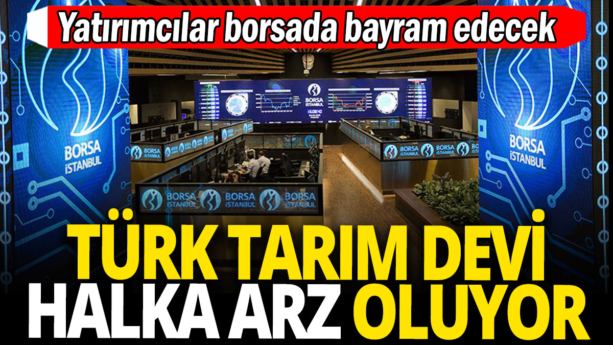 Türk tarım devi halka arz oluyor 'Yatırımcılar borsada bayram edecek'