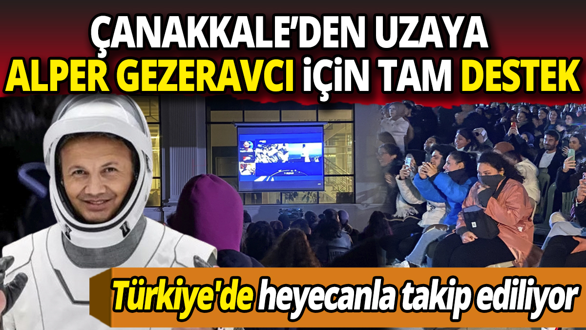 Türkiye'de heyecanla takip ediliyor Çanakkale’den uzaya Alper Gezeravcı için tam destek