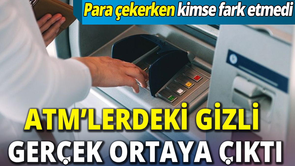 ATM’lerdeki gizli gerçek ortaya çıktı ‘Para çekerken kimse fark etmedi’