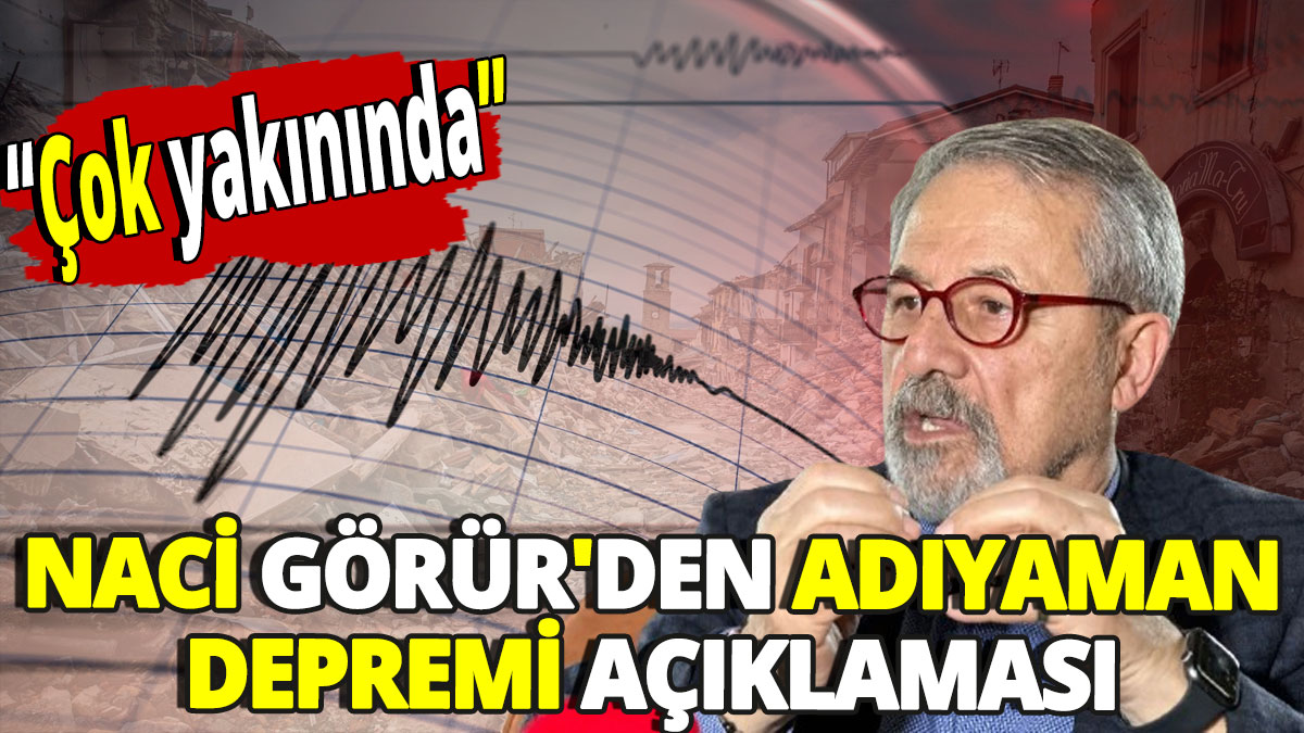 Naci Görür'den Adıyaman depremi açıklaması 'Çok yakınında'