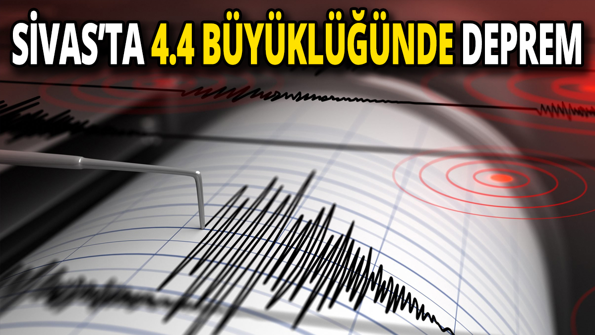 Sivas’ta 4.4 büyüklüğünde deprem