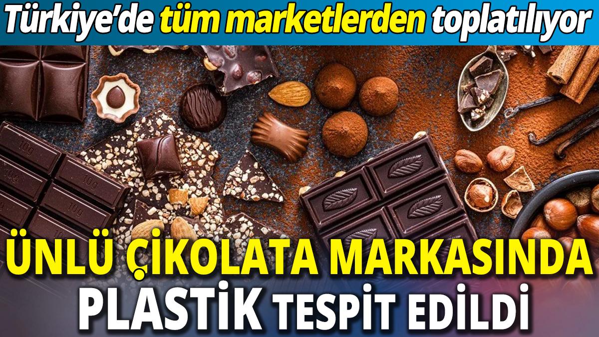 Ünlü çikolata markasında plastik tespit edildi ‘Türkiye’de tüm marketlerden toplatılıyor’