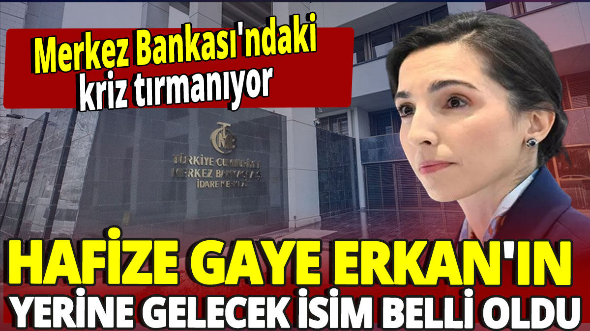 Hafize Gaye Erkan'ın yerine gelecek isim belli oldu 'Merkez Bankası'ndaki kriz tırmanıyor