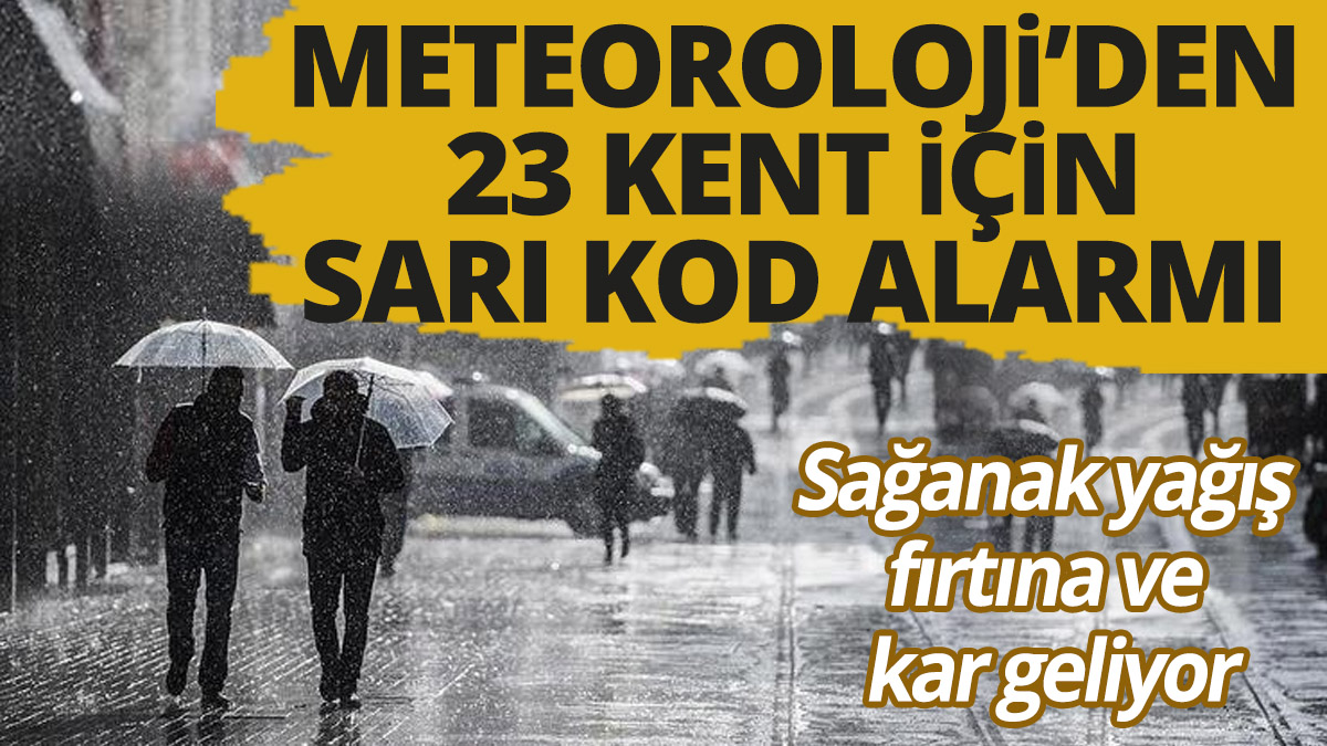 Meteoroloji'den 23 kent için sarı kod alarmı 'Sağanak yağış fırtına ve kar geliyor'