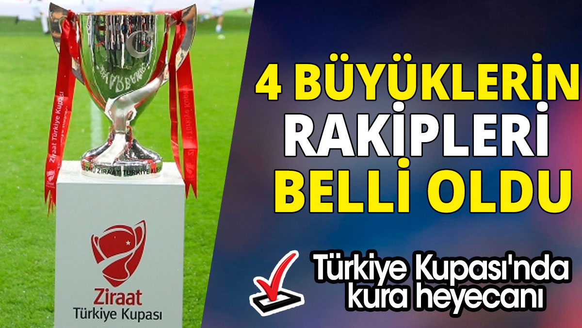Türkiye Kupası'nda kura heyecanı '4 büyüklerin rakipleri belli oldu'