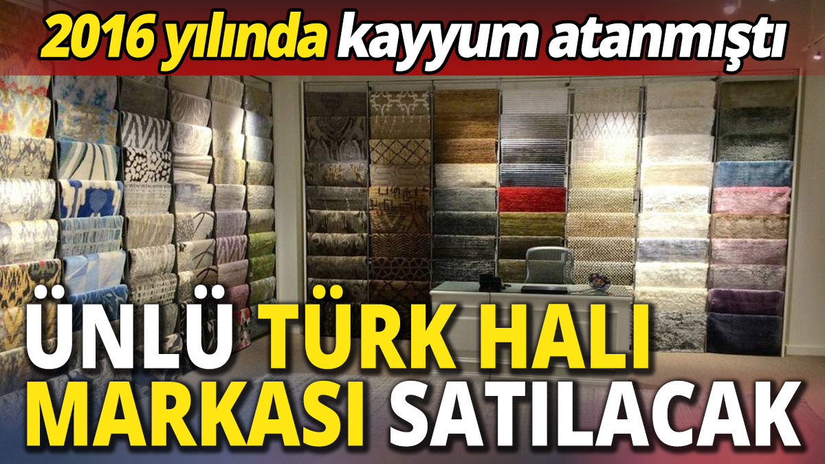 Ünlü Türk halı markası satılacak '2016 yılında kayyum atanmıştı'