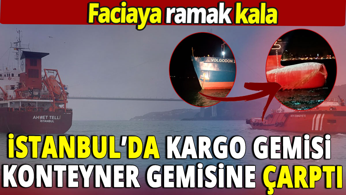 İstanbul'da kargo gemisi konteyner gemisine çarptı