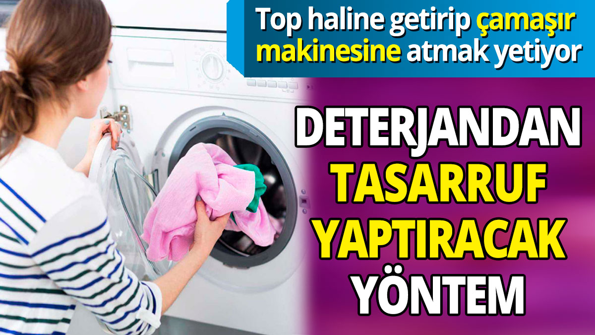 Deterjandan tasarruf yaptıracak yöntem 'Top haline getirip çamaşır makinesine atmak yetiyor
