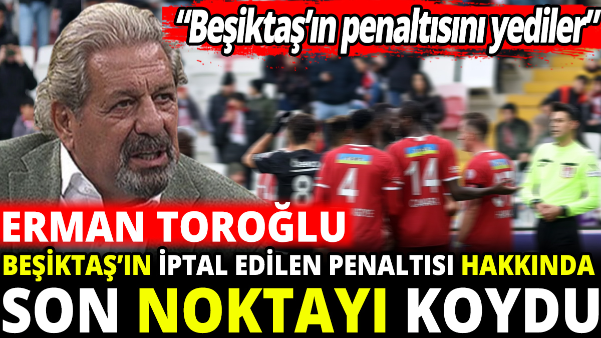 Erman Toroğlu Beşiktaş’ın iptal edilen penaltısı hakkında son noktayı koydu ‘‘Beşiktaş’ın penaltısını yediler’’