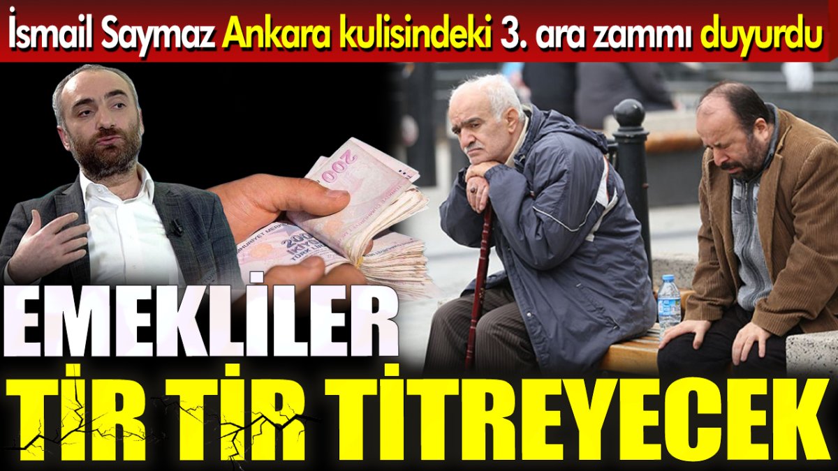 İsmail Saymaz Ankara kulisindeki 3'üncü ara zammı duyurdu ‘Emekliler tir tir titreyecek’