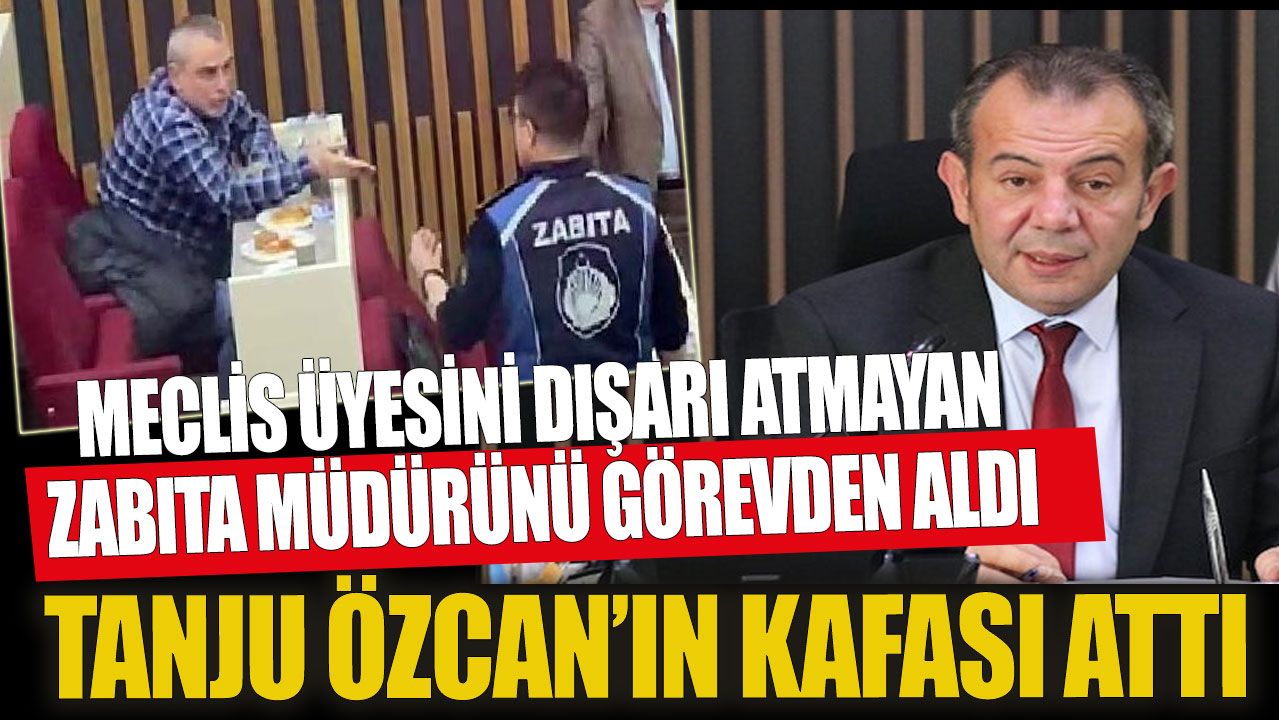 Tanju Özcan'ın kafası attı Meclis üyesini dışarı atmayan zabıta müdürünü görevden aldı