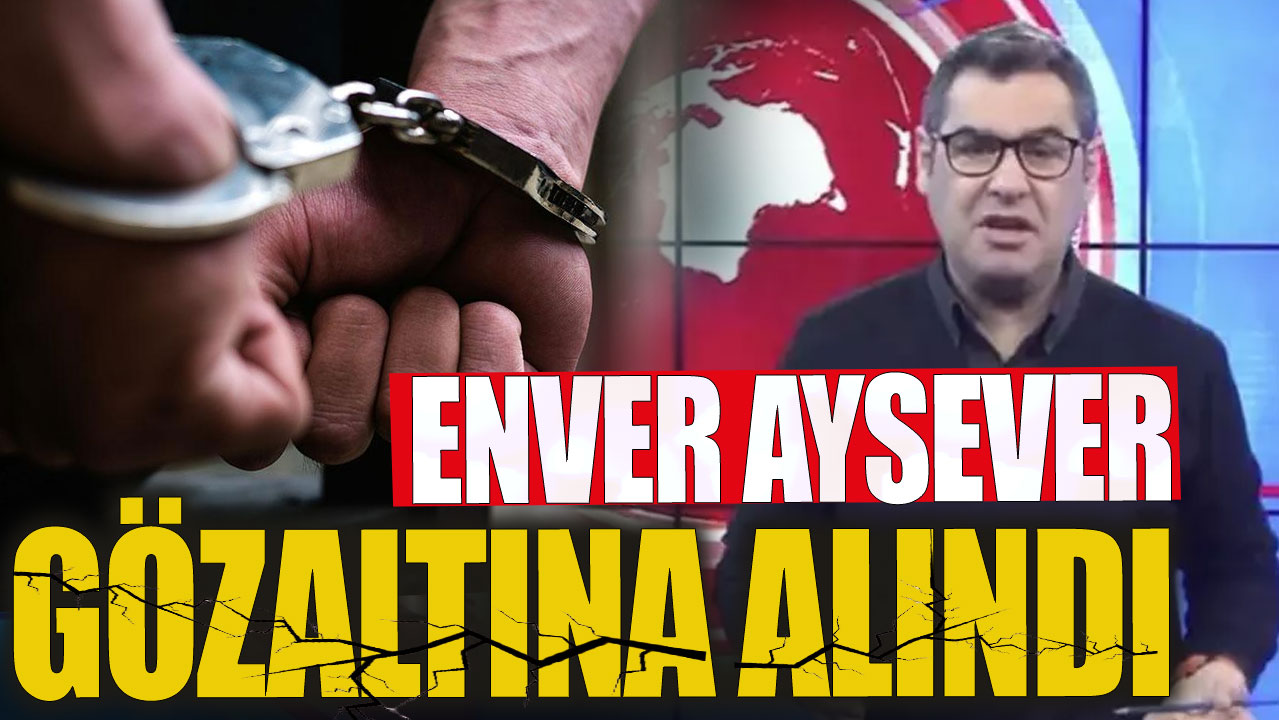 Son Dakika Enver Aysever gözaltına alındı