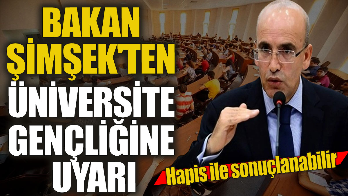 Mehmet Şimşek'ten üniversite gençliğine uyarı ' Hapis ile sonuçlanabilir