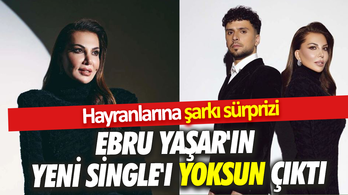 Ebru Yaşar’dan hayranlarına şarkı sürprizi Ebru Yaşar'ın yeni single'ı Yoksun çıktı