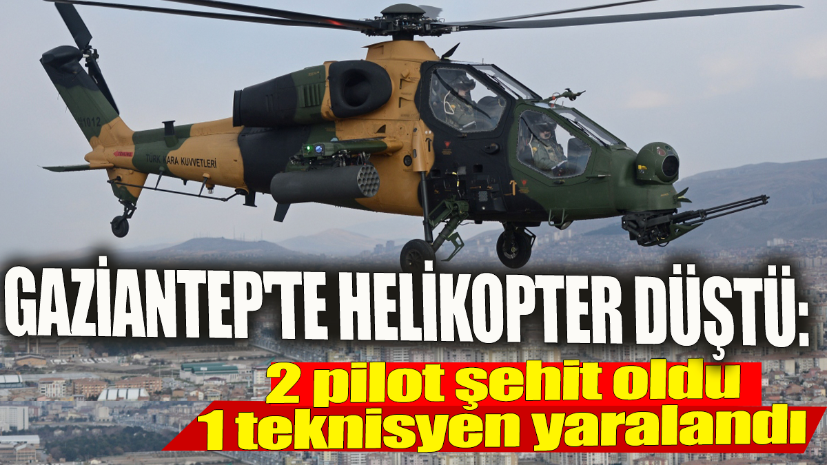 Gaziantep'te helikopter düştü' 2 pilot şehit oldu, 1 teknisyen yaralandı