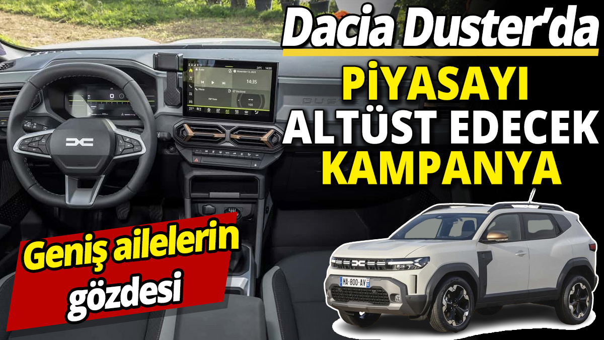 Dacia Duster'da piyasayı altüst edecek kampanya 'Geniş ailelerin gözdesi'