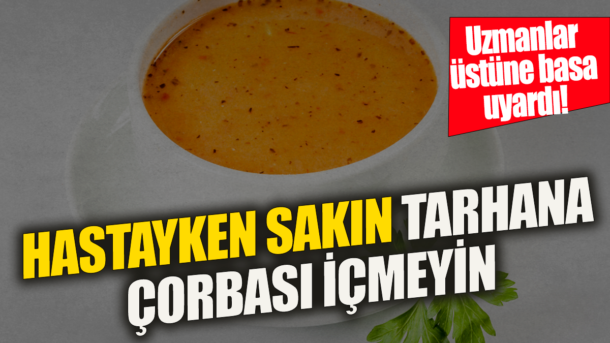 Hastayken sakın tarhana çorbası içmeyin 'Uzmanlar üstüne basa basa uyardı'