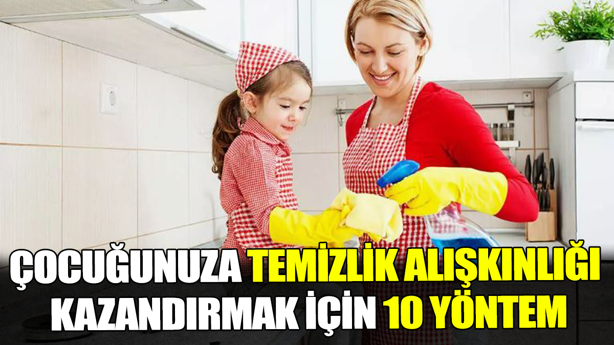 Çocuğunuza temizlik alışkınlığı kazandırmak için 10 yöntem