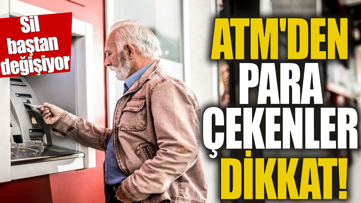 ATM'den para çekenler dikkat 'Sil baştan değişiyor
