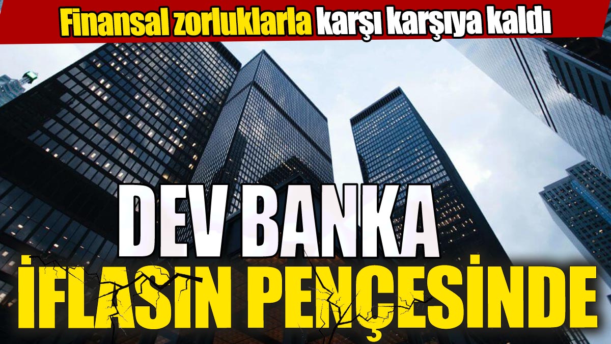 Dev banka iflasın pençesinde 'Finansal zorluklarla karşı karşıya kaldı'