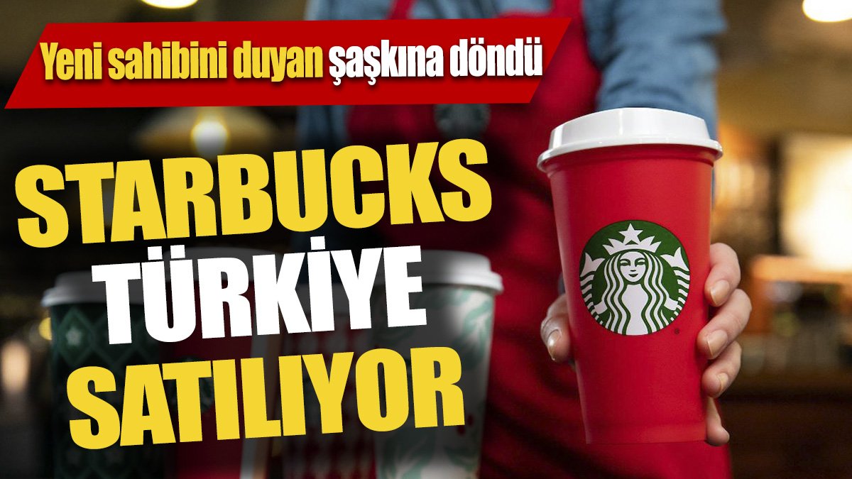 Starbucks Türkiye satılıyor 'Yeni sahibini duyan şaşkına döndü'