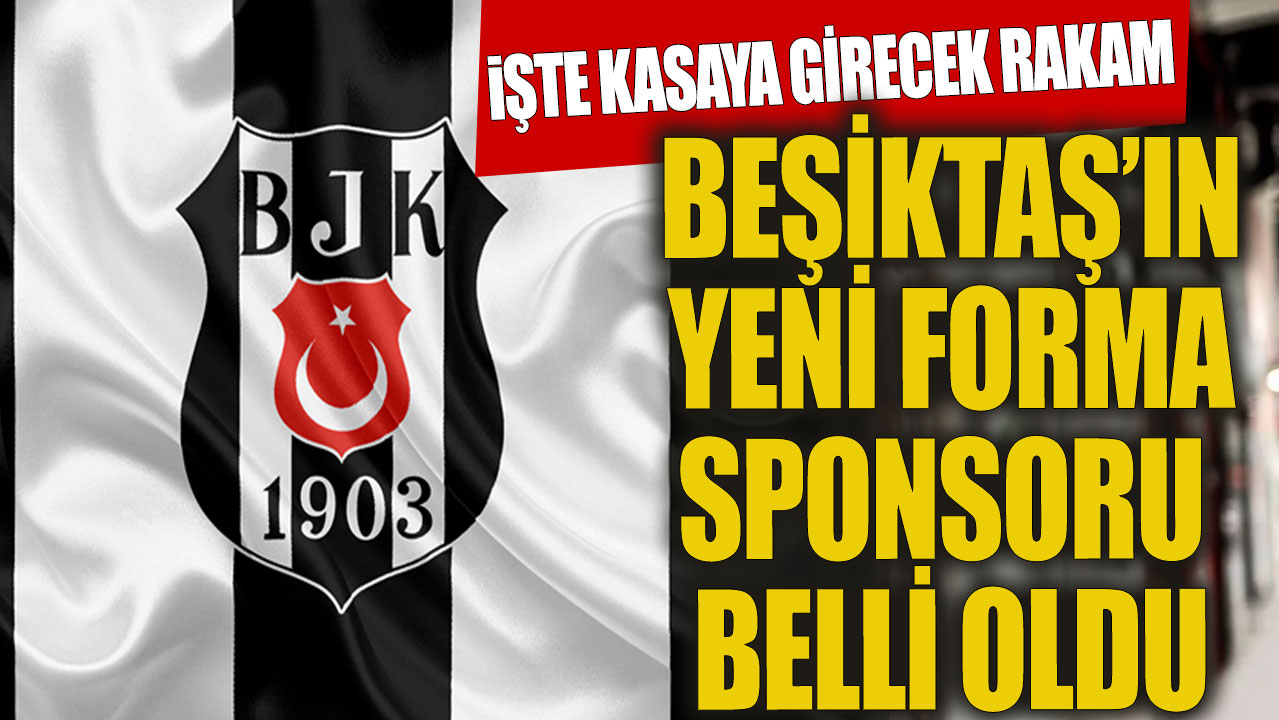 Beşiktaş'ın yeni forma sponsorunu belli oldu İşte kasaya girecek rakam