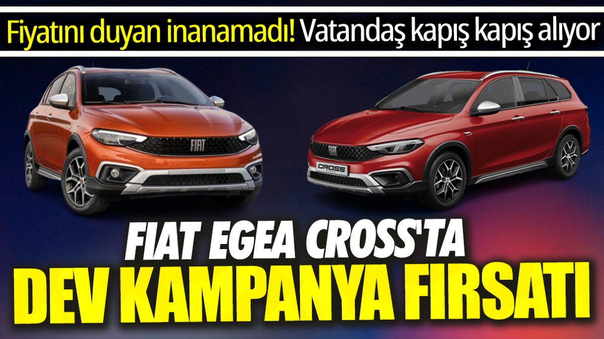 Fiat Egea Cross'ta dev kampanya fırsatı 'Fiyatını duyan inanamadı' Vatandaş kapış kapış alıyor