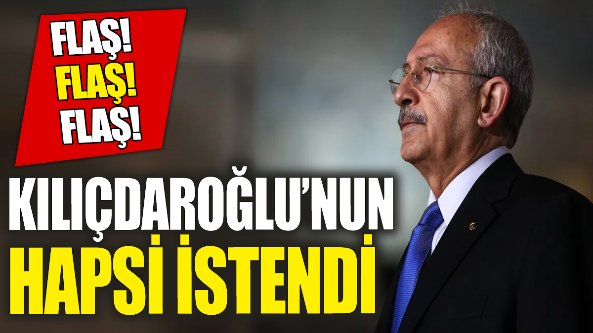 Kemal Kılıçdaroğlu'nun hapsi istendi