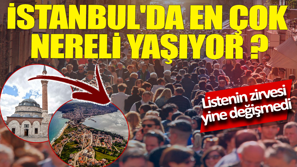 İstanbul'da en çok nereli yaşıyor 'Listenin zirvesi yine değişmedi