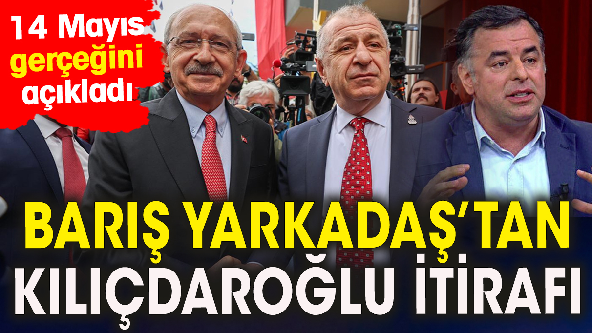 Barış Yarkadaş’tan Kılıçdaroğlu itirafı ’14 Mayıs gerçeğini açıkladı’