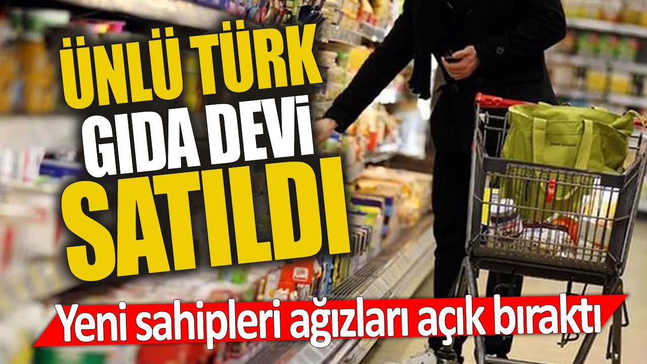 Ünlü Türk gıda devi satıldı 'Yeni sahipleri ağızları açık bıraktı'