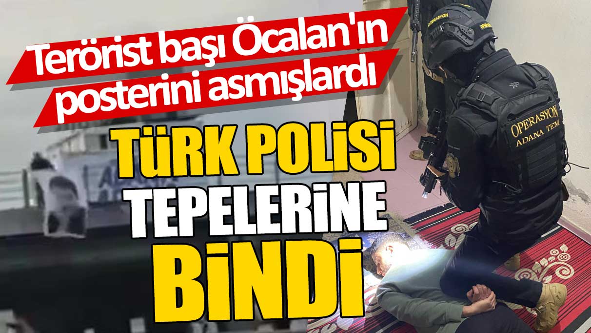 Adana'da terörist başı Abdullah Öcalan'ın posterini asmışlardı 'Türk polisi tepelerine bindi'