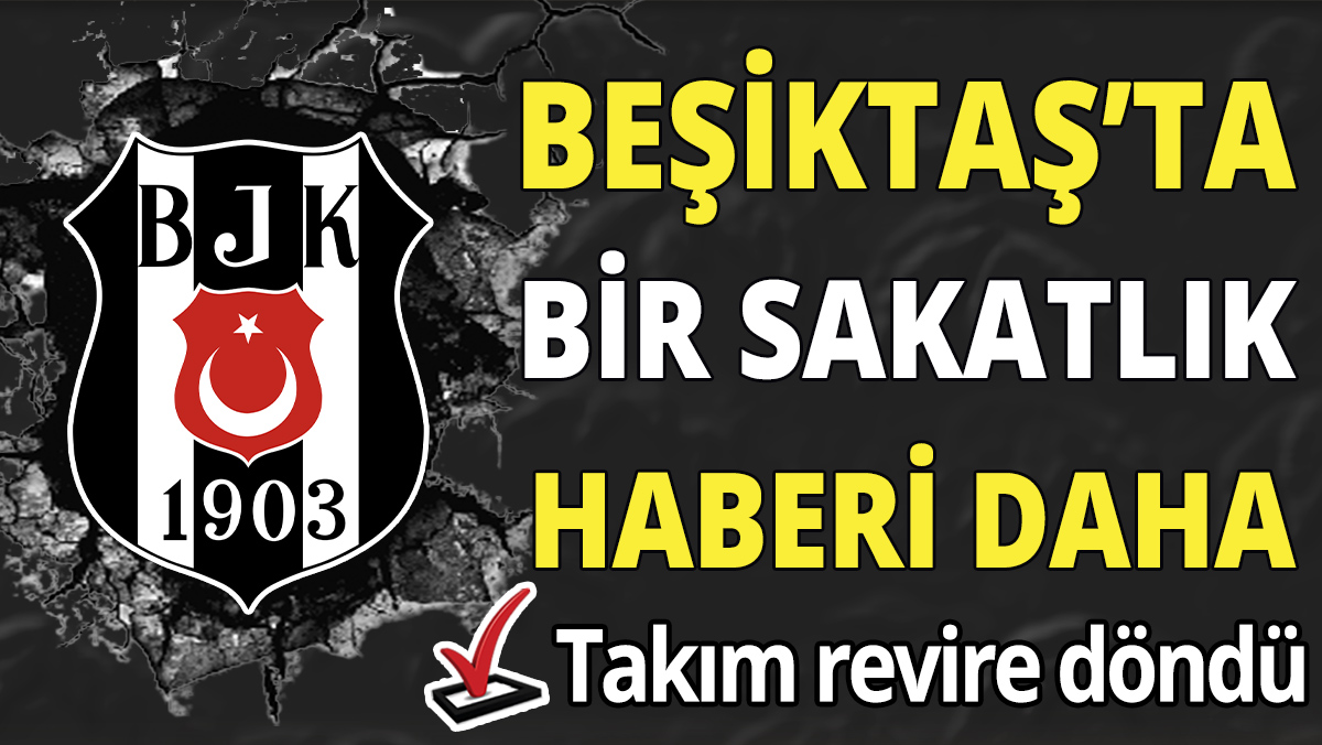 Beşiktaş’ta bir sakatlık haberi daha 'Takım revire döndü'
