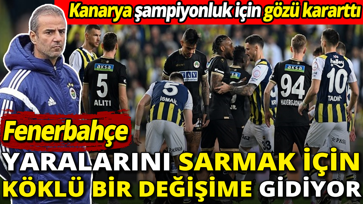 Fenerbahçe yaralarını sarmak için köklü bir değişime gidiyor ‘Kanarya şampiyonluk için gözü kararttı’