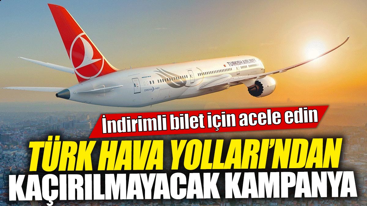 Türk Hava Yolları'ndan kaçırılmayacak kampanya 'İndirimli bilet için acele edin'
