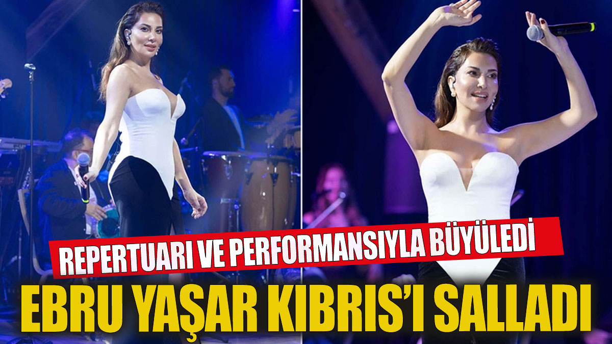Ebru Yaşar konseri Kıbrıs'ı salladı  Ebru Yaşar repertuarı ve performansıyla büyüledi