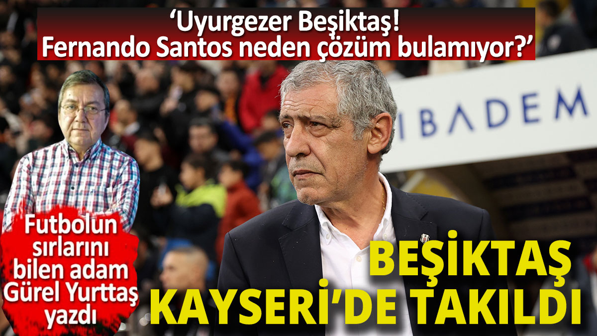 Beşiktaş Kayseri'de takıldı Uyurgezer Beşiktaş'a Santos neden çözüm bulamıyor