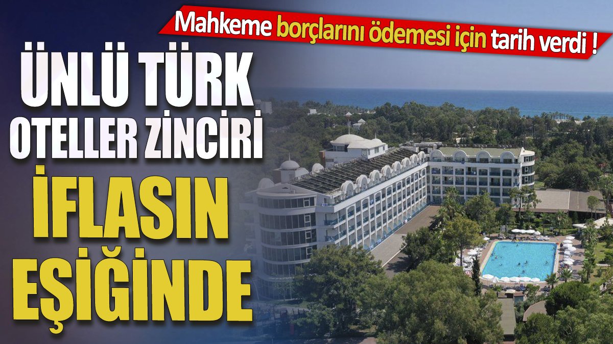 Ünlü Türk oteller zinciri iflasın eşiğinde 'Mahkeme borçlarını ödemesi için tarih verdi'