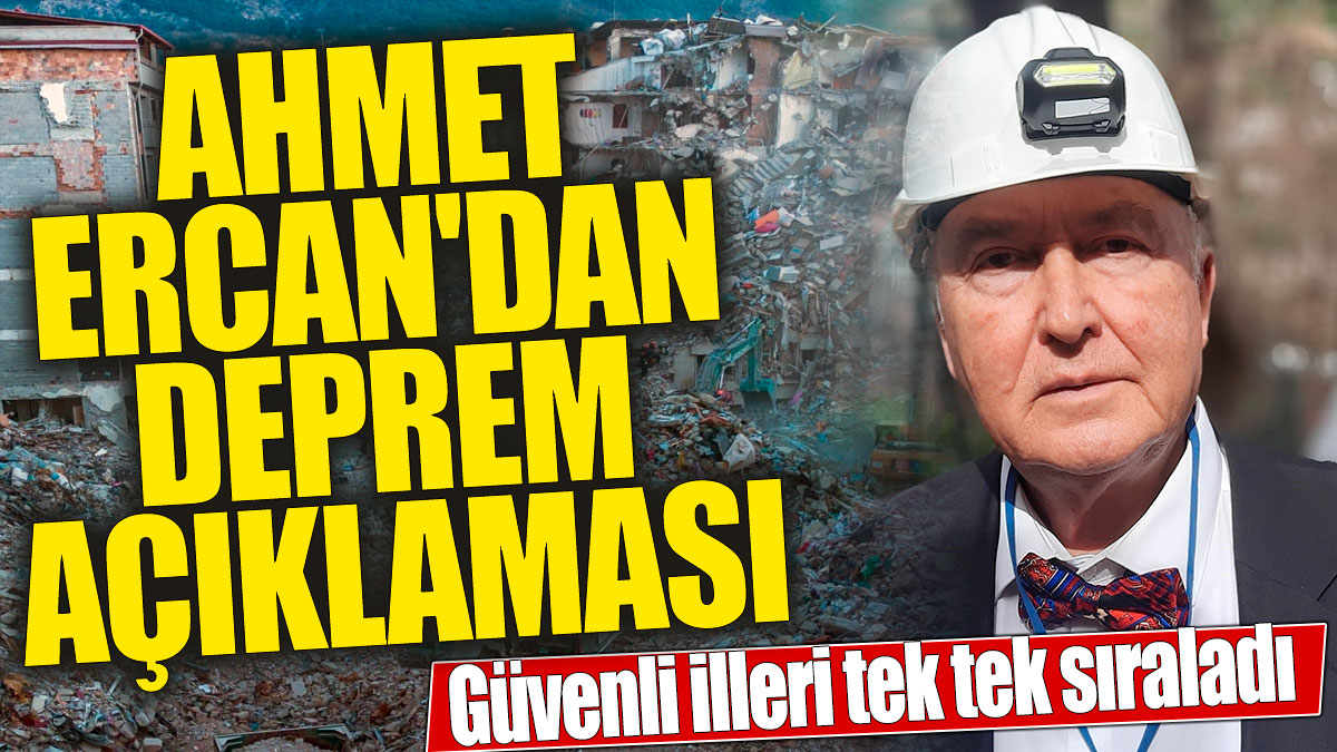 Ahmet Ercan'dan deprem açıklaması 'Güvenli illeri tek tek sıraladı