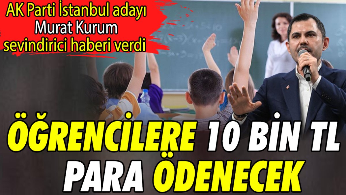 AK Parti İstanbul adayı Murat Kurum sevindirici haberi verdi 'Öğrencilere 10 bin TL para ödenecek'