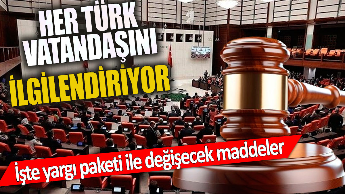 Her Türk vatandaşını ilgilendiriyor  İşte yargı paketi ile değişecek maddeler