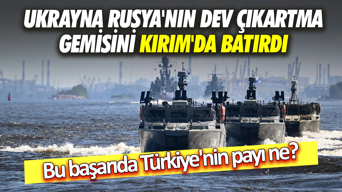 Ukrayna Rusya'nın dev çıkartma gemisini Kırım'da batırdı Bu başarıda Türkiye'nin payı ne